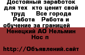 Достойный заработок для тех, кто ценит свой труд . - Все города Работа » Работа и обучение за границей   . Ненецкий АО,Нельмин Нос п.